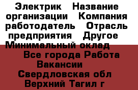 Электрик › Название организации ­ Компания-работодатель › Отрасль предприятия ­ Другое › Минимальный оклад ­ 8 000 - Все города Работа » Вакансии   . Свердловская обл.,Верхний Тагил г.